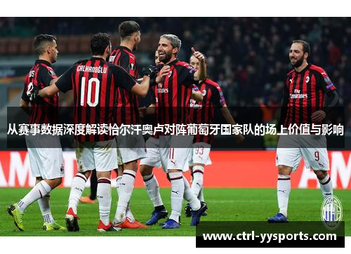 从赛事数据深度解读恰尔汗奥卢对阵葡萄牙国家队的场上价值与影响