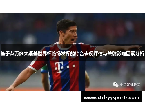 基于莱万多夫斯基世界杯临场发挥的综合表现评估与关键影响因素分析