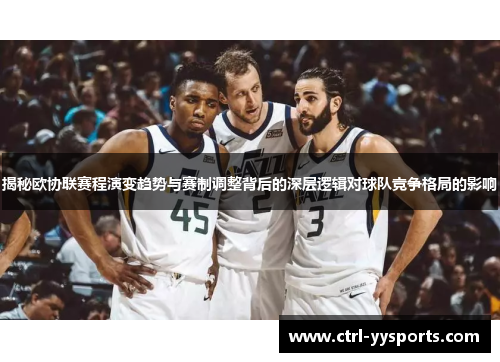 揭秘欧协联赛程演变趋势与赛制调整背后的深层逻辑对球队竞争格局的影响