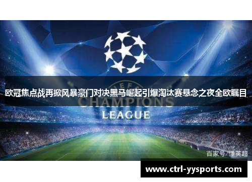 欧冠焦点战再掀风暴豪门对决黑马崛起引爆淘汰赛悬念之夜全欧瞩目