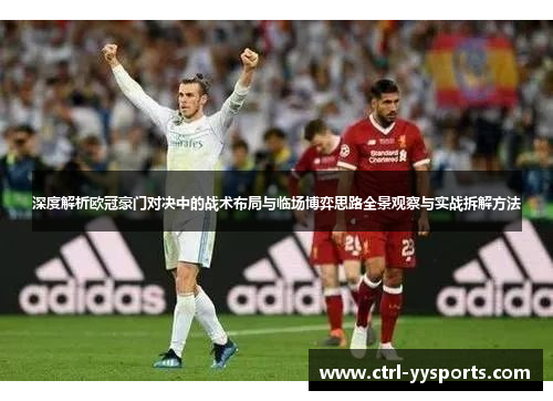 深度解析欧冠豪门对决中的战术布局与临场博弈思路全景观察与实战拆解方法