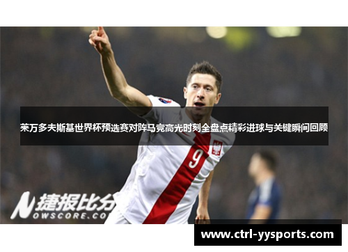莱万多夫斯基世界杯预选赛对阵马竞高光时刻全盘点精彩进球与关键瞬间回顾