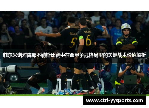 菲尔米诺对阵那不勒斯比赛中在西甲争冠格局里的关键战术价值解析