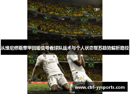从维尼修斯意甲回暖信号看球队战术与个人状态复苏趋势解析路径