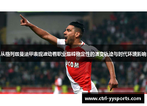 从格列兹曼法甲表现波动看职业巅峰稳定性的演变轨迹与时代环境影响