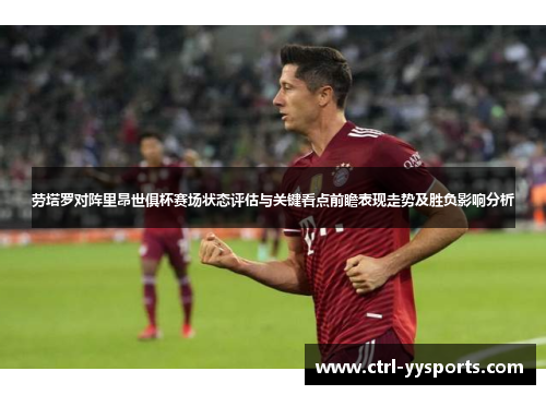 劳塔罗对阵里昂世俱杯赛场状态评估与关键看点前瞻表现走势及胜负影响分析