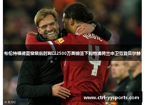 布伦特福德夏窗最后时刻以2500万英镑签下利物浦荷兰中卫范登贝尔赫